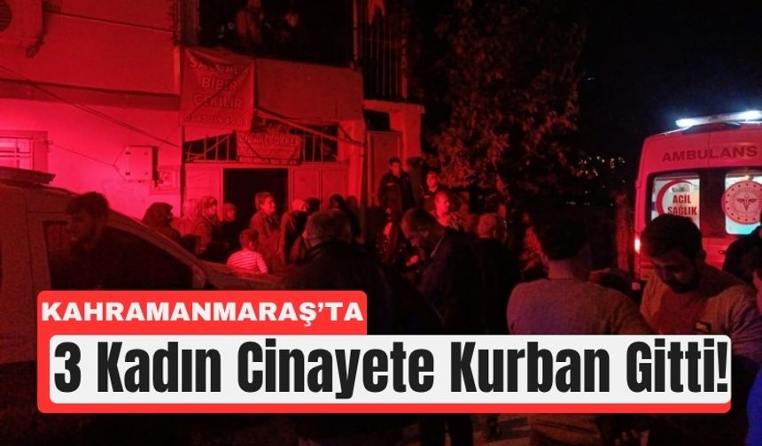 Kahramanmaraş’ta Eski Eş Katliamı: 3 Kadın Hayatını Kaybetti