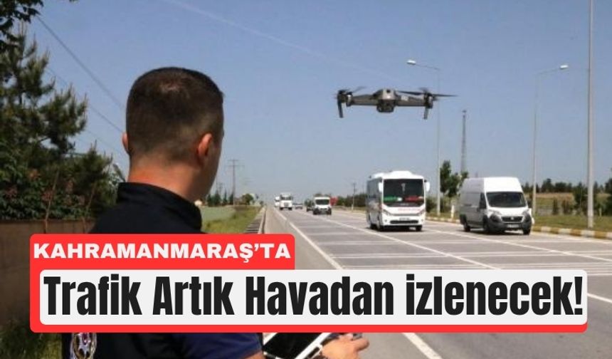 Kahramanmaraş’ta Dronlar Trafikte Görev Başında!