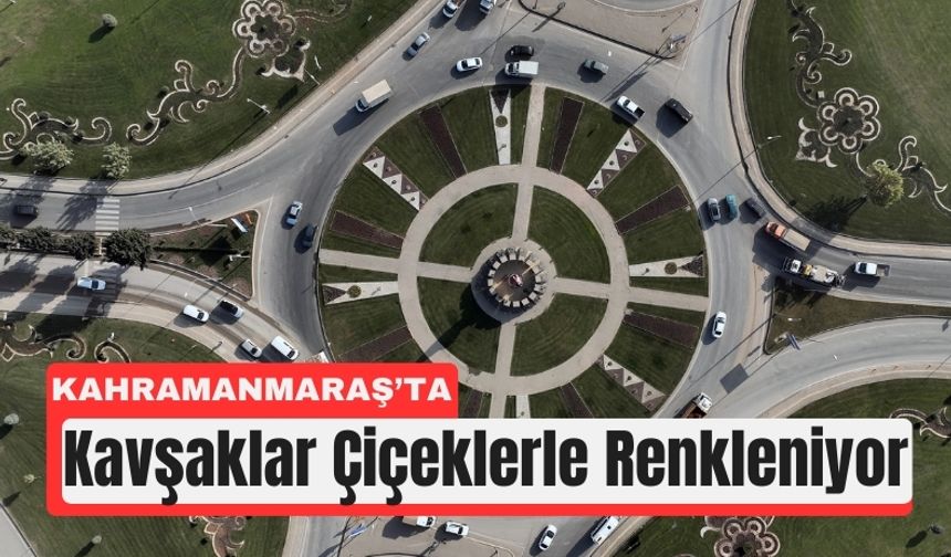 Kahramanmaraş’ın Kavşakları Çiçeklerle Renkleniyor
