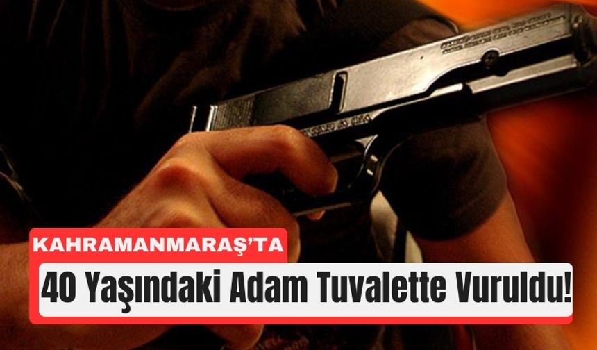 Kahramanmaraş'ta Tuvalette Silahlı Saldırı!