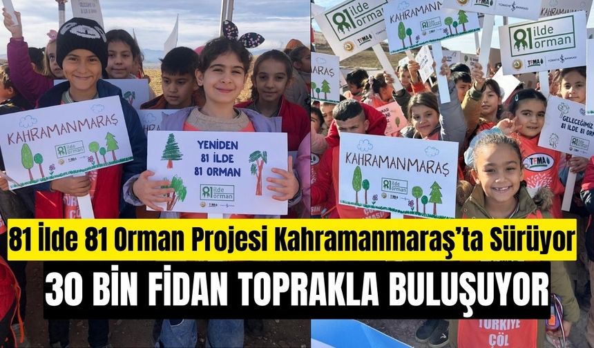 81 İlde 81 Orman Projesi Kahramanmaraş’ta Sürüyor: 30 Bin Fidan Toprakla Buluşuyor