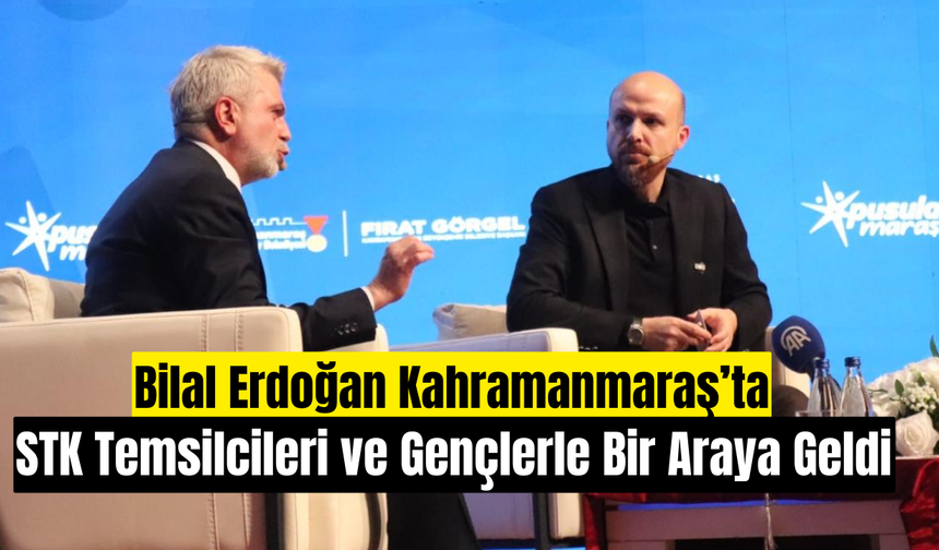 Bilal Erdoğan Kahramanmaraş’ta STK Temsilcileri ve Gençlerle Bir Araya Geldi