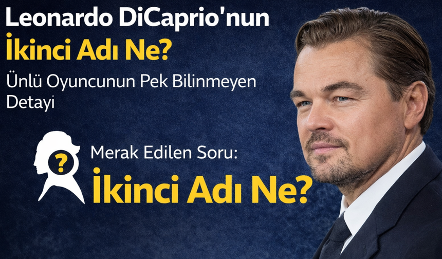 Leonardo DiCaprio’nun İkinci Adı Ne? Ünlü Oyuncunun Pek Bilinmeyen Detayı