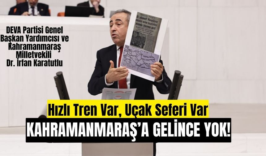 DEVA Partili Karatutlu: Hızlı Tren Var, Uçak Seferi Var… Kahramanmaraş’a Gelince Yok!