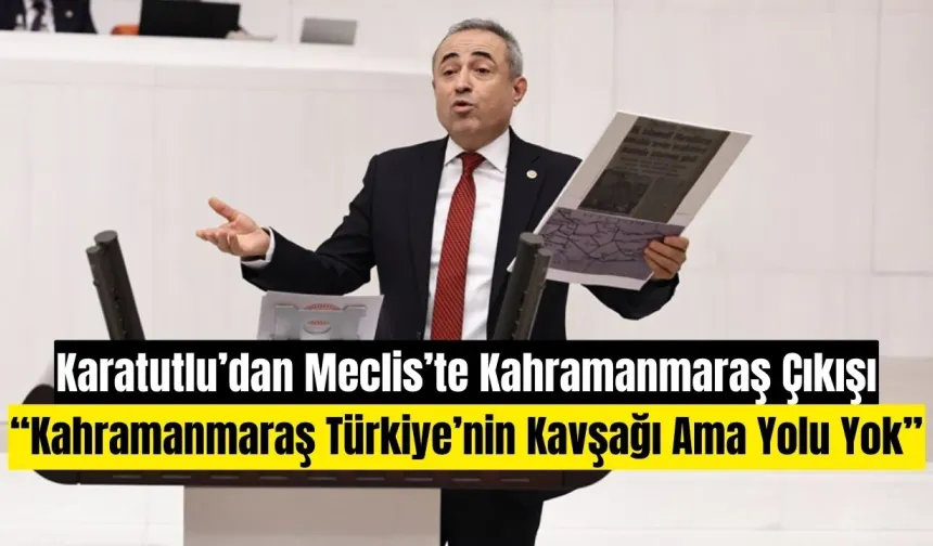 Karatutlu’dan Meclis’te Kahramanmaraş Çıkışı: 40 Yıldır Otoyola Bağlanamayan Bir Şehir Var