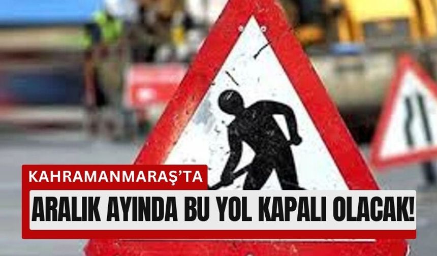 Kahramanmaraş’ta Sürücülere Uyarı: 30 Aralık'a Kadar Trafiğe Kapalı!