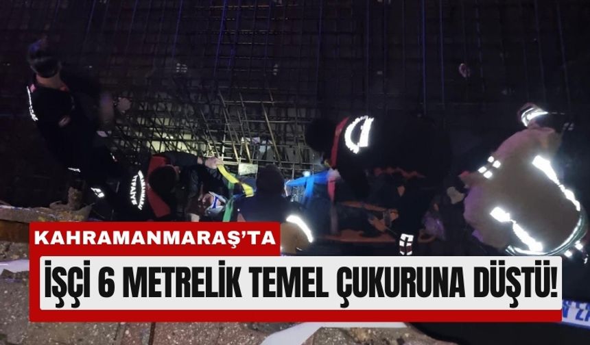 Kahramanmaraş’ta İnşaat İşçisi Temel Çukuruna Düştü!