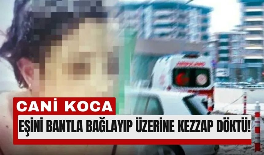 Gaziantep’te Karısını Bağlayıp Başından Aşağı Kezzap Döktü!