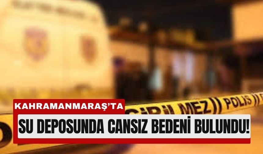 Kahramanmaraş’ta Kayıp Genç Su Deposunda Ölü Bulundu!