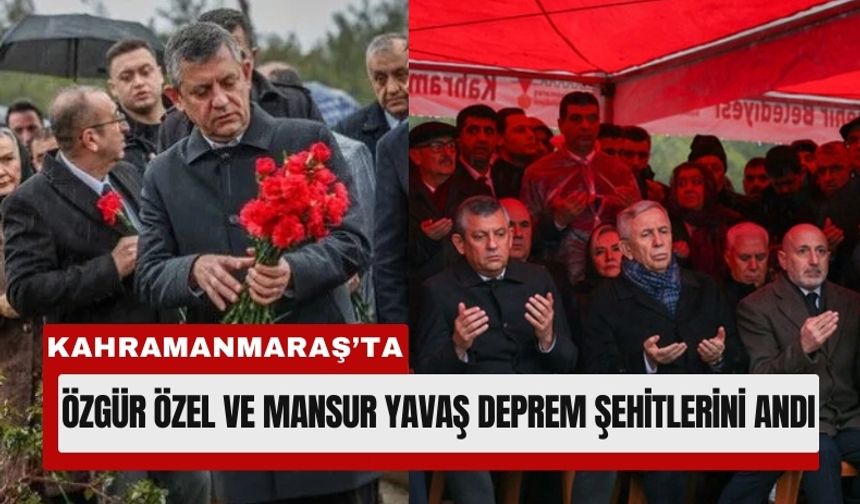 Özgür Özel ve Yavaş’tan Kahramanmaraş’ta 6 Şubat Ziyareti