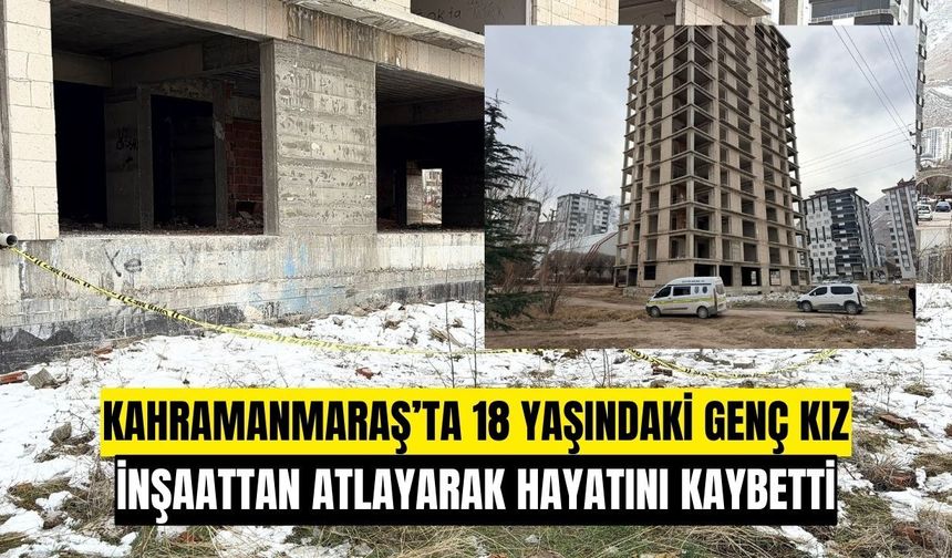Kahramanmaraş’ta 18 Yaşındaki Genç Kız İnşaattan Atlayarak Hayatını Kaybetti