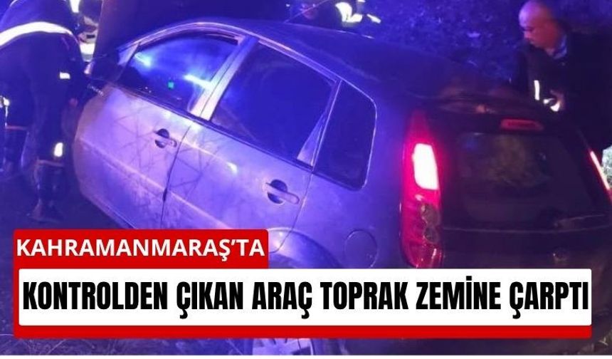 Kahramanmaraş'ta Otomobil Toprak Zemine Savruldu!