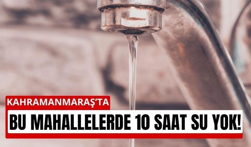 Kahramanmaraş’ta 10 Saatlik Su Kesintisi: 19 Mahalle Etkilenecek