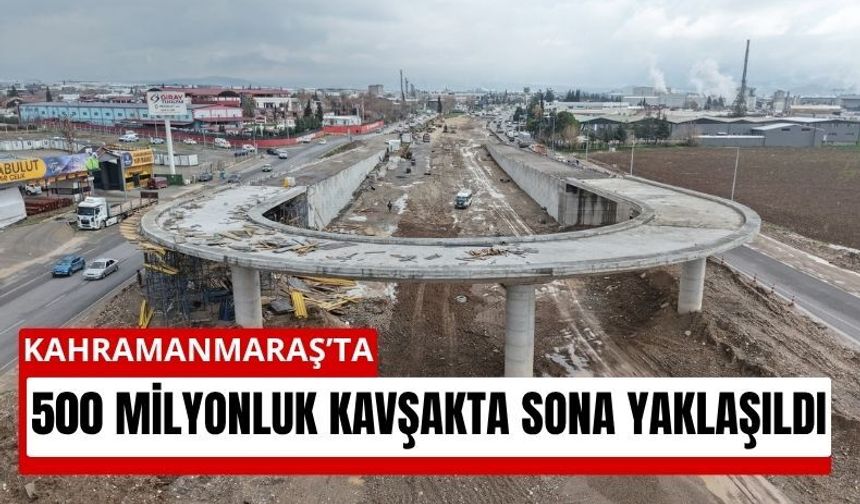 Kahramanmaraş’ta 500 Milyonluk Ulaşım Hamlesi: Sanayi Kavşağı Yükseliyor