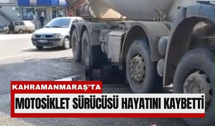 Kahramanmaraş’ta Motosikletli Beton Mikserinin Altında Can Verdi!