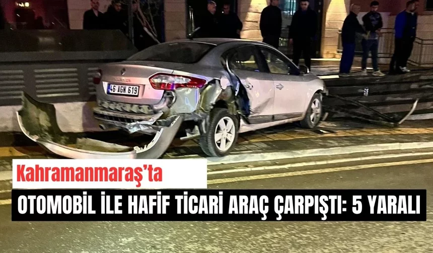 Kahramanmaraş’ta otomobil ile hafif ticari araç çarpıştı: 5 yaralı