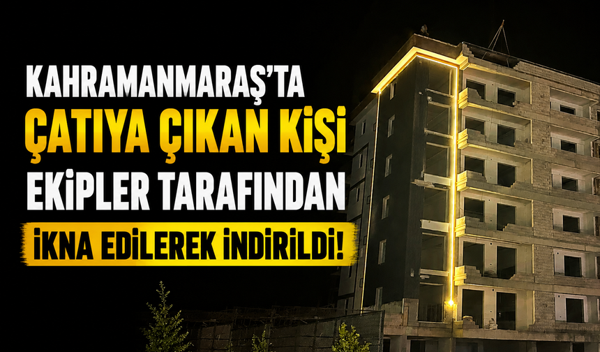 Kahramanmaraş’ta Gece Saatlerinde Hareketli Anlar: İntihara Kalkıştı!