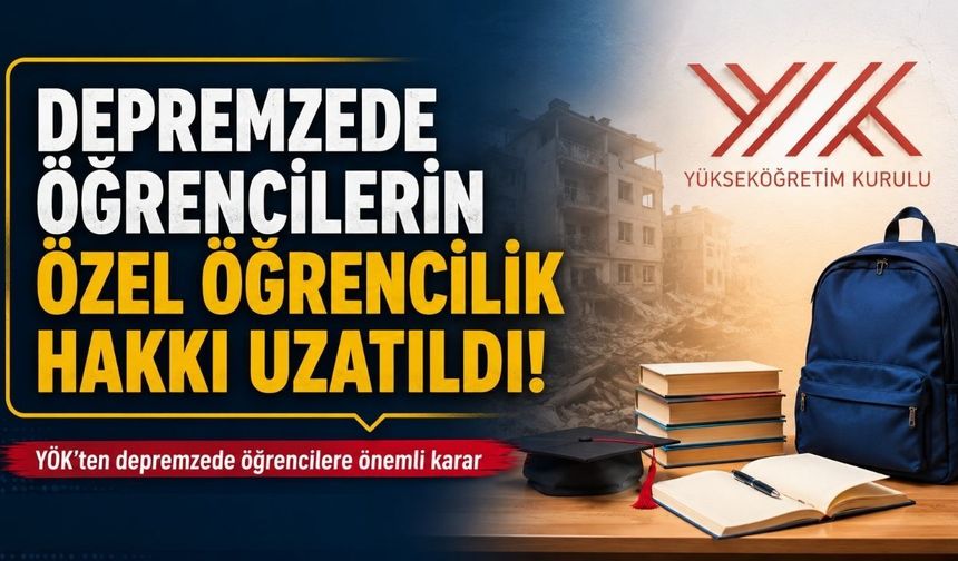 Depremzede Üniversite Öğrencilerine Müjde! YÖK'ten Özel Öğrencilik Hakkına 1 Yıl Daha Uzatma