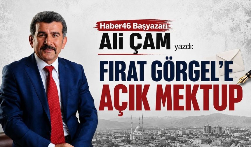 Kahramanmaraş Büyükşehir Belediye Başkanı Fırat Görgel'e Açık Mektup
