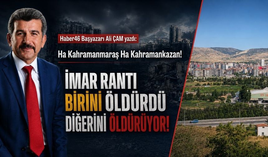 İmar Rantı Kentleri Öldürüyor!  Kahramanmaraş Öldü, Şimdi Kahramankazan Ölüyor!