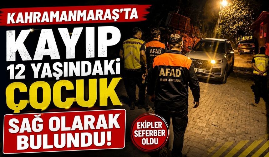 Kahramanmaraş’ta Kayıp 12 Yaşındaki Çocuk Sağ Olarak Bulundu