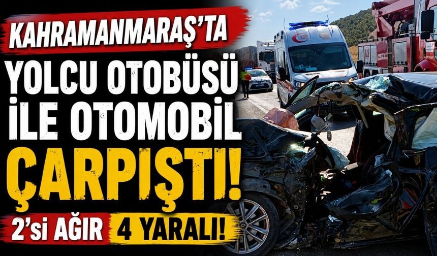 Kahramanmaraş’ta yolcu otobüsü ile otomobil çarpıştı: 2’si ağır 4 yaralı
