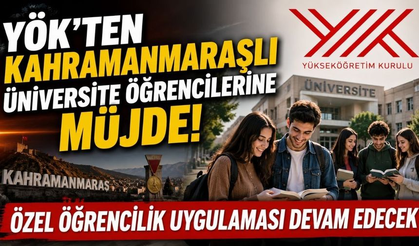 YÖK'ten Kahramanmaraşlı Üniversite Öğrencilerine Müjde! Özel Öğrencilik Uygulaması Devam Edecek
