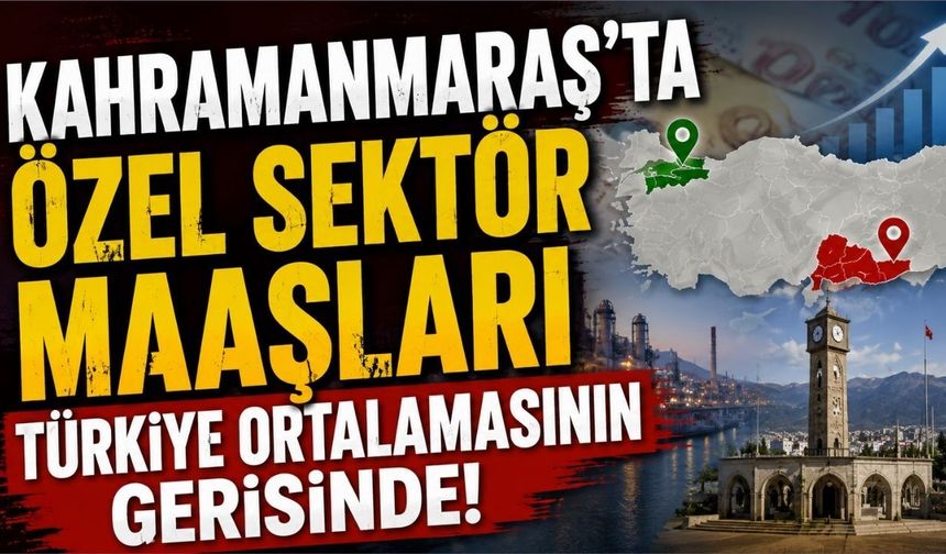 Kahramanmaraş'ta Özel Sektör Ücretleri Türkiye Ortalamasının Gerisinde!