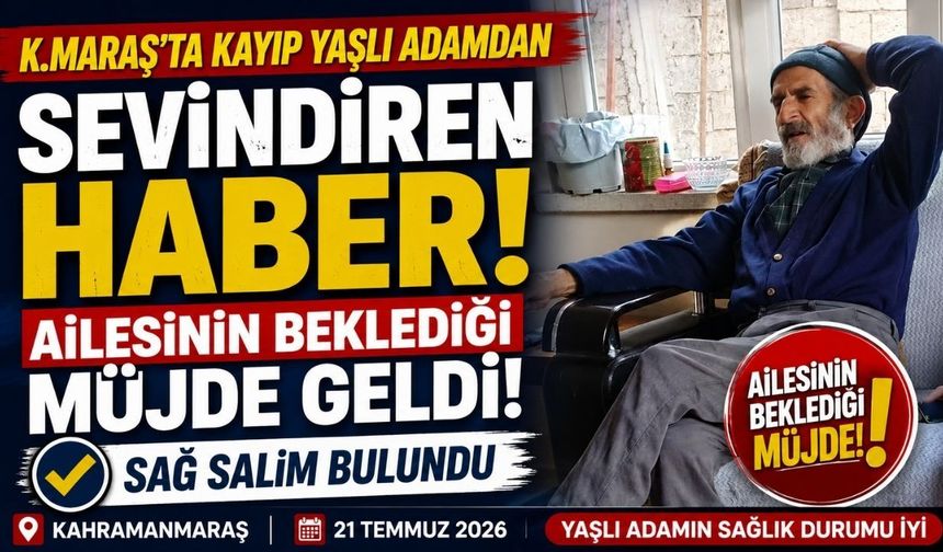 Kahramanmaraş'ta Sevindiren Haber! Kayıp Kazım Atatanır Sağ Olarak Bulundu