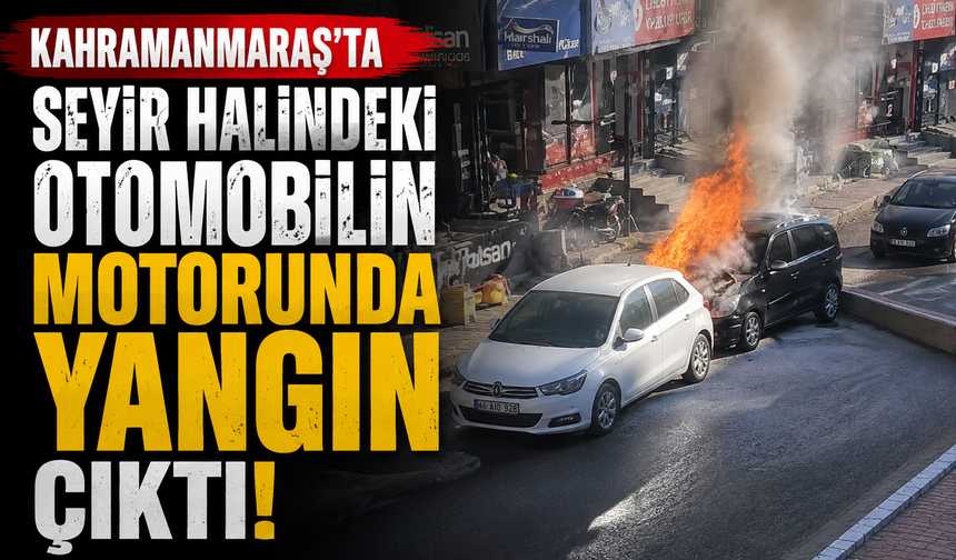 Kahramanmaraş’ta Otomobil Yangını: Motor Kısmından Dumanlar Yükseldi!