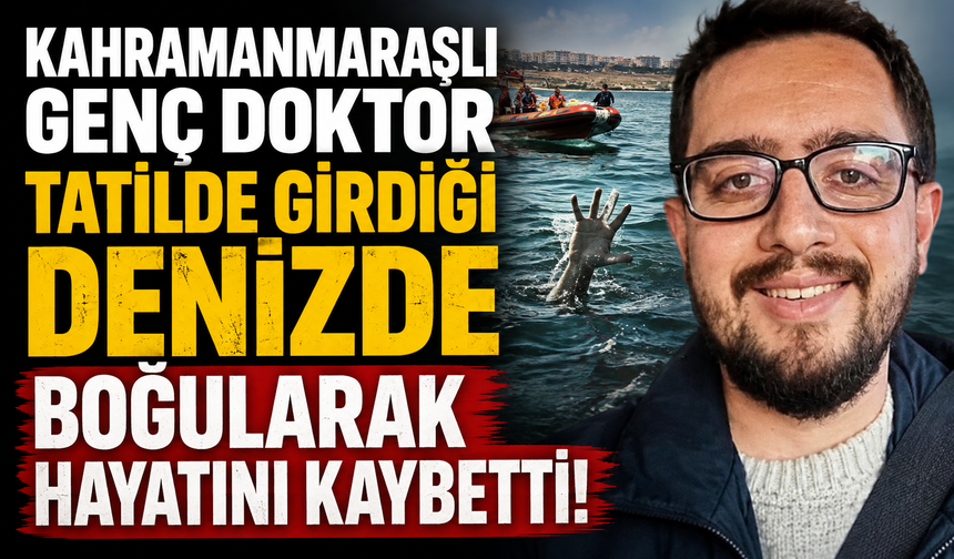 Mersin'de Tatil Kabusu! Kahramanmaraşlı Genç Doktor Hayatını Kaybetti