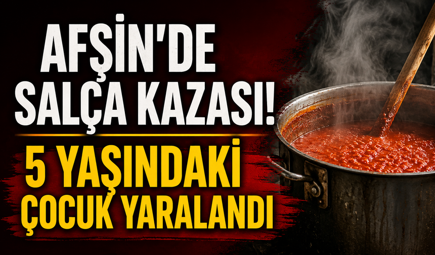Kahramanmaraş’ta 5 Yaşındaki Çocuk Kaynayan Salça Kazanına Düştü!