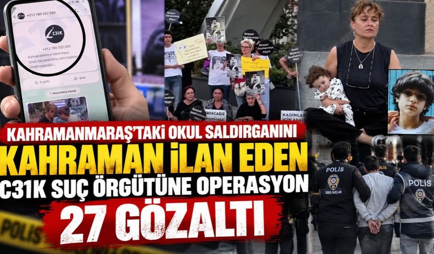 Kahramanmaraş'taki Okul Saldırganını Kahraman İlan Eden C31K Suç Örgütüne Operasyon 27 Gözaltı