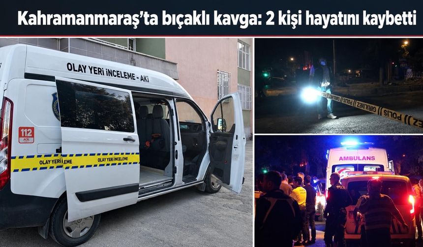 Kahramanmaraş’ta bıçaklı kavga dehşeti: Kuzenler hayatını kaybetti