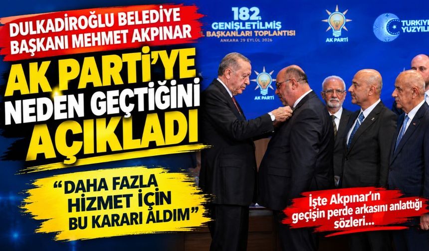 Dulkadiroğlu Belediye Başkanı Mehmet Akpınar AK Parti’ye Neden Geçtiğini Açıkladı