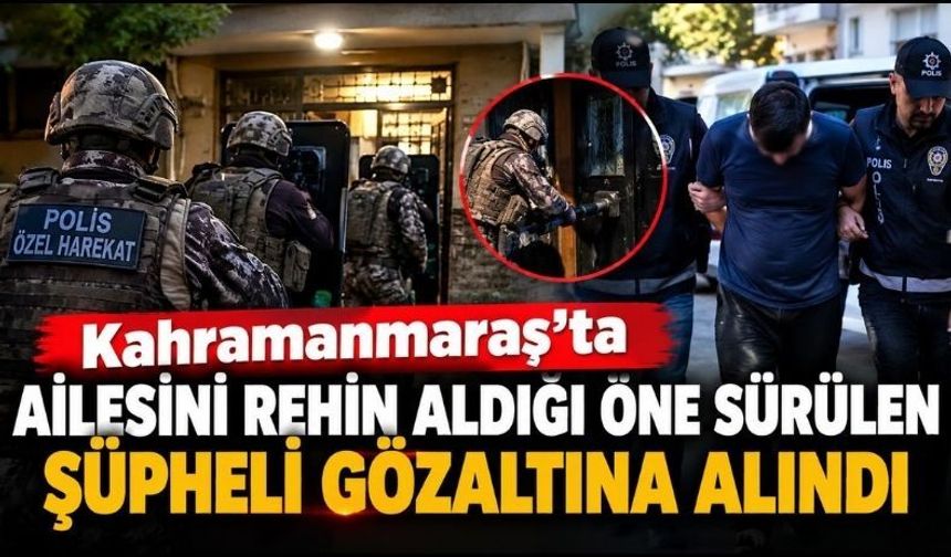 Kahramanmaraş’ta Annesini, Eşini ve Çocuğunu Rehin Aldı!
