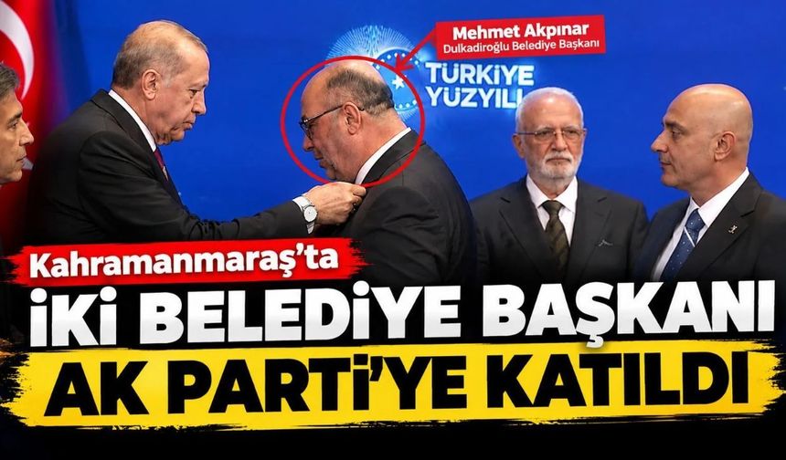 Kahramanmaraş’ta Dulkadiroğlu ve Türkoğlu belediye başkanları AK Parti’ye katıldı