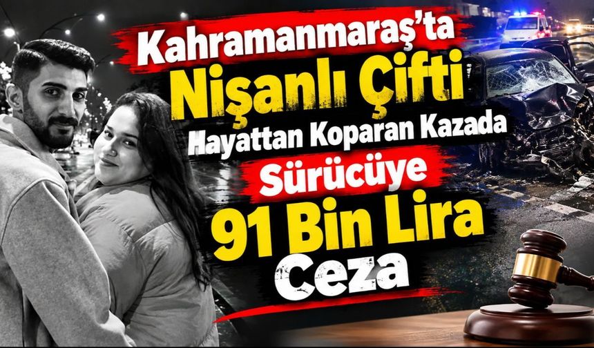 Kahramanmaraş'ta Nişanlı Çifti Hayattan Koparan Kazada Sürücüye 91 Bin Lira Ceza