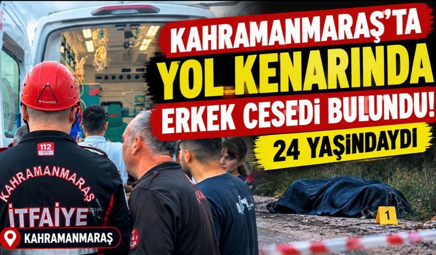 Kahramanmaraş’ta Yol Kenarında Erkek Cesedi Bulundu! 24 Yaşındaydı