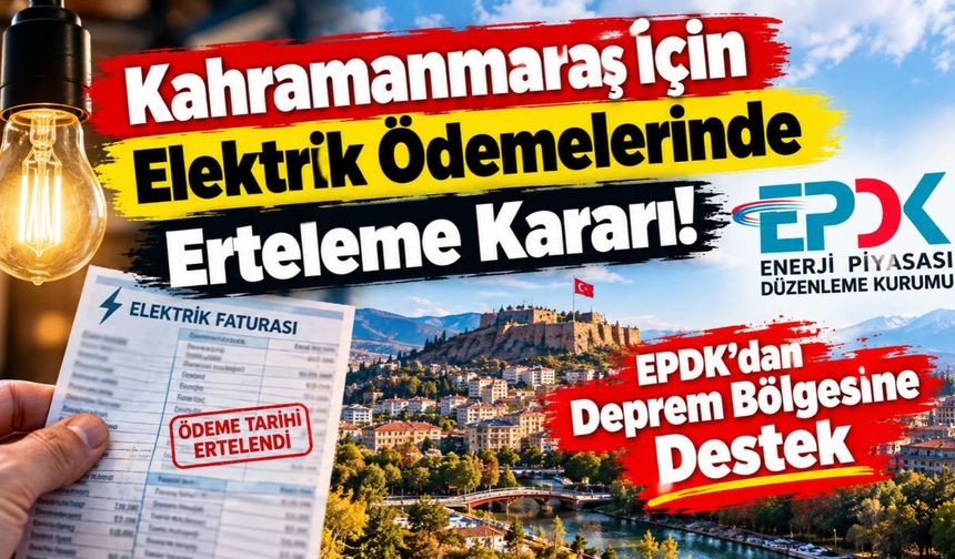 Kahramanmaraş İçin Elektrik Ödemelerinde Erteleme Kararı! EPDK’dan Deprem Bölgesine Destek