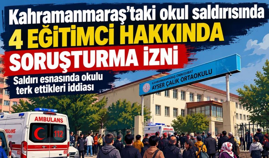 Kahramanmaraş’taki Okul Saldırısında Yeni Gelişme: 4 Eğitimci Hakkında Soruşturma İzni