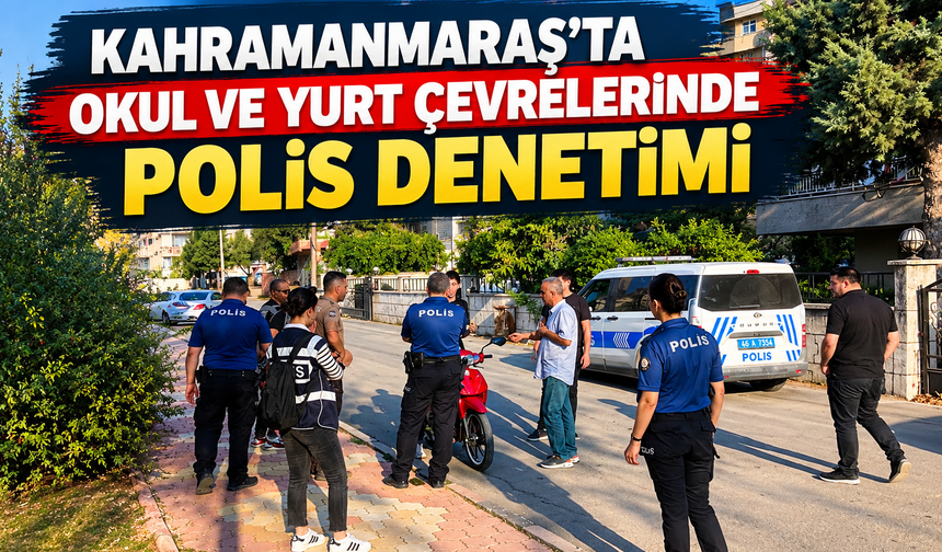 Kahramanmaraş Polisi Düğmeye Bastı! Okul ve Yurt Önlerinde Sıkı Denetim!