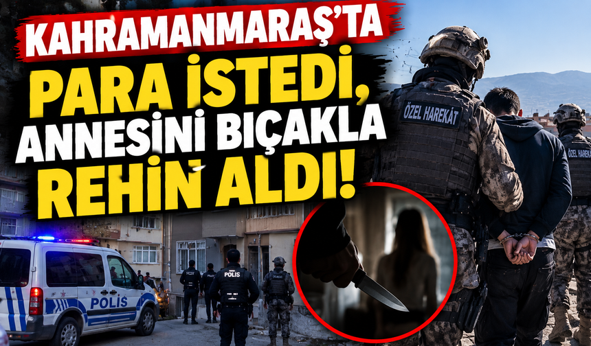 Kahramanmaraş’ta Korkunç Olay! Para Alamayınca Annesini Rehin Aldı!