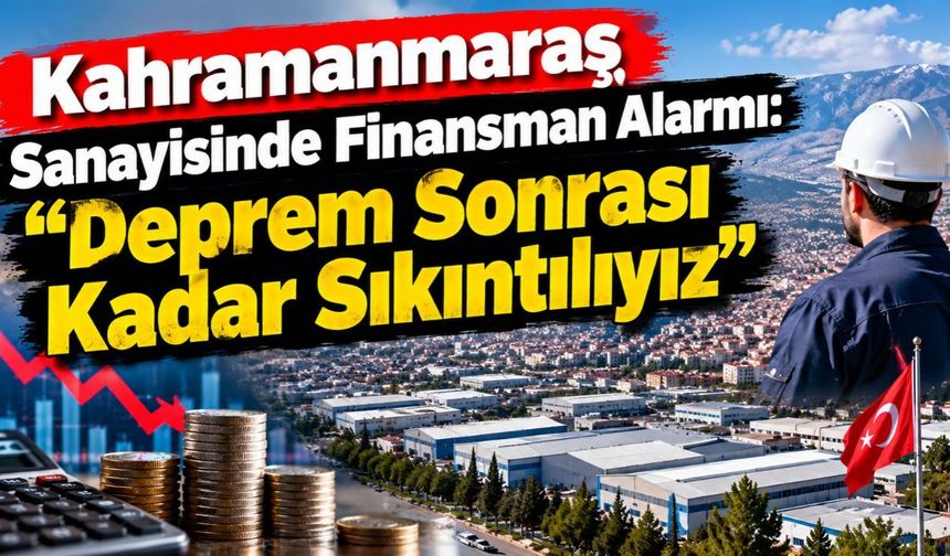 Kahramanmaraş Sanayisinde Finansman Alarmı: Deprem Sonrası Kadar Sıkıntılıyız