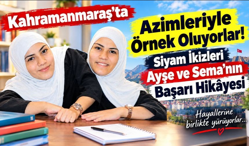 Kahramanmaraş’ta Azimleriyle Örnek Oluyorlar! Siyam İkizleri Ayşe ve Sema’nın Başarı Hikâyesi