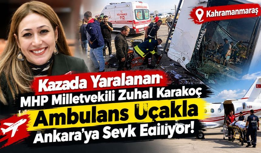 Kazada Yaralanan MHP Milletvekili Zuhal Karakoç Ankara’ya Sevk Ediliyor!
