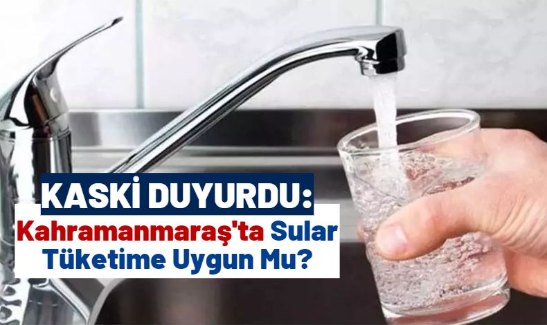 Kahramanmaraş'ta Çeşme Suyu İçiliyor Mu? Kaskİ'den Açıklama Geldi 