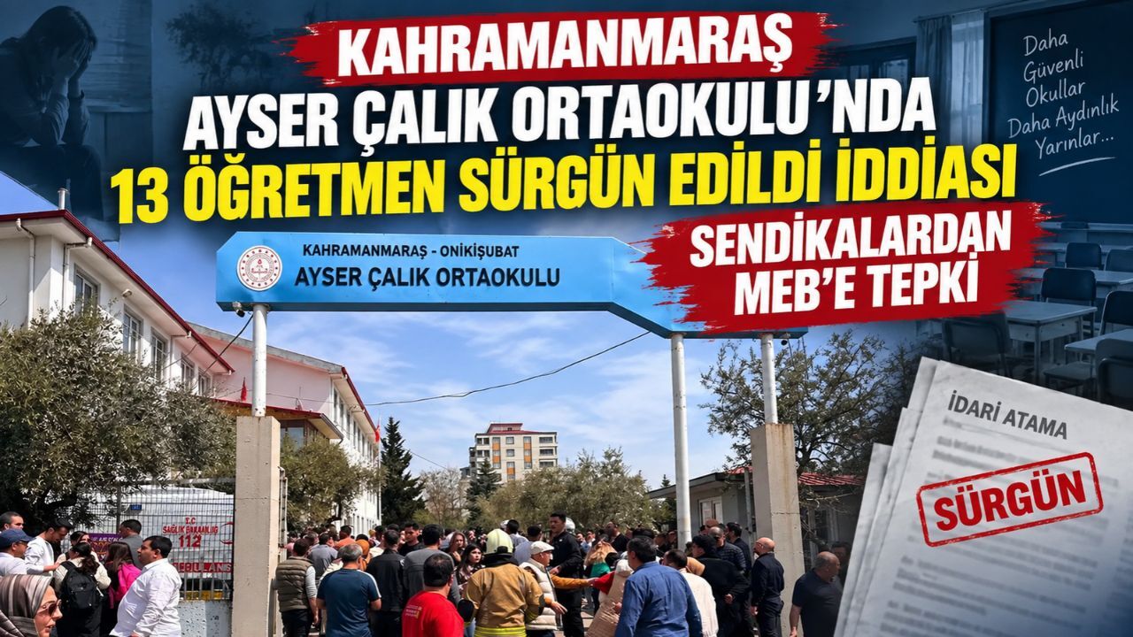 Kahramanmaraş Ayser Çalık Ortaokulu'nda 13 Öğretmen Sürgün Edildi İddiası Sendikalardan MEB'e Tepki