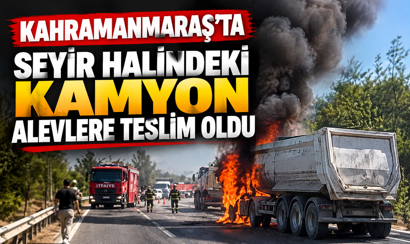 Kahramanmaraş’ta hafriyat kamyonu yandı: Sürücü yara almadan kurtuldu