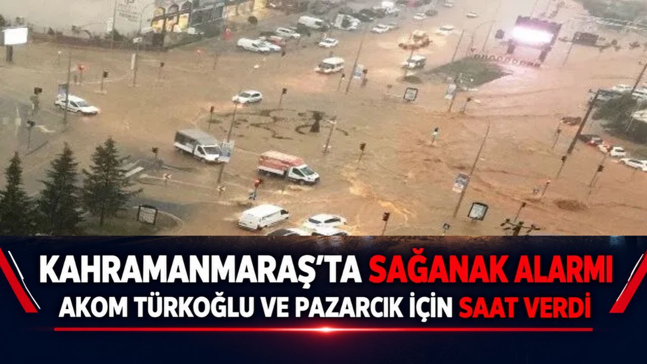 Kahramanmaraş’ta Sağanak Alarmı: AKOM Türkoğlu ve Pazarcık İçin Saat Verdi!